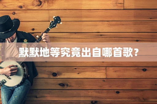 默默地等究竟出自哪首歌？