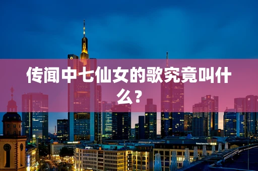传闻中七仙女的歌究竟叫什么？