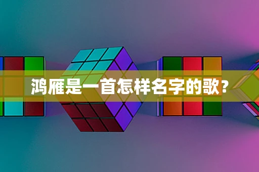 鸿雁是一首怎样名字的歌？