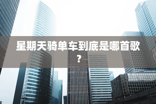 星期天骑单车到底是哪首歌？