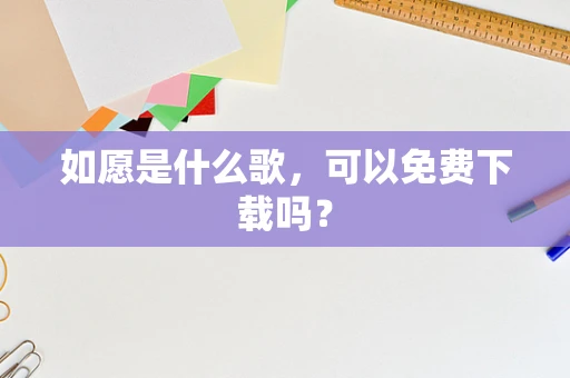 如愿是什么歌，可以免费下载吗？