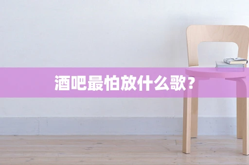 酒吧最怕放什么歌？