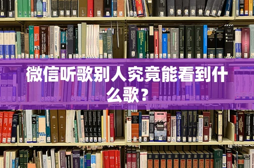 微信听歌别人究竟能看到什么歌？