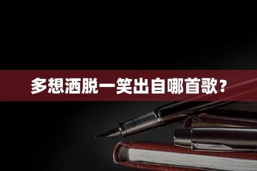 多想洒脱一笑出自哪首歌？