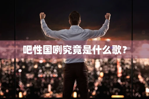 吧性国咧究竟是什么歌？