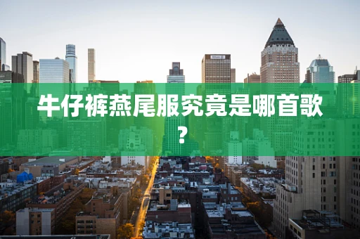 牛仔裤燕尾服究竟是哪首歌？