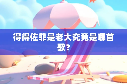 得得佐菲是老大究竟是哪首歌？