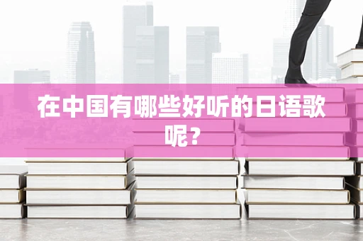 在中国有哪些好听的日语歌呢？