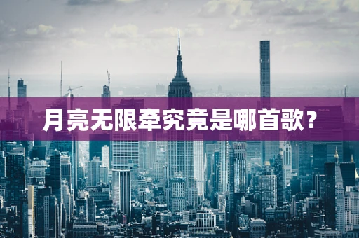 月亮无限牵究竟是哪首歌？