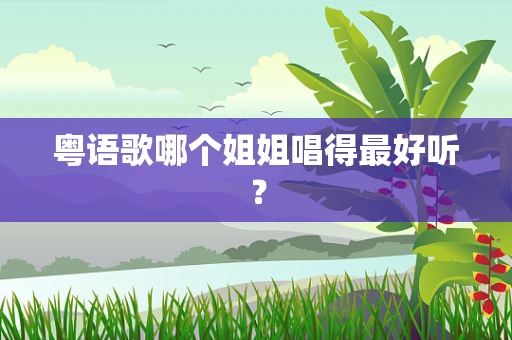 粤语歌哪个姐姐唱得最好听？