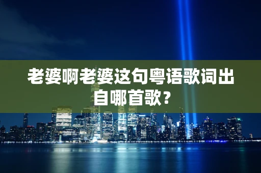 老婆啊老婆这句粤语歌词出自哪首歌？