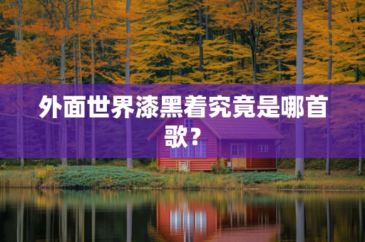 外面世界漆黑着究竟是哪首歌？