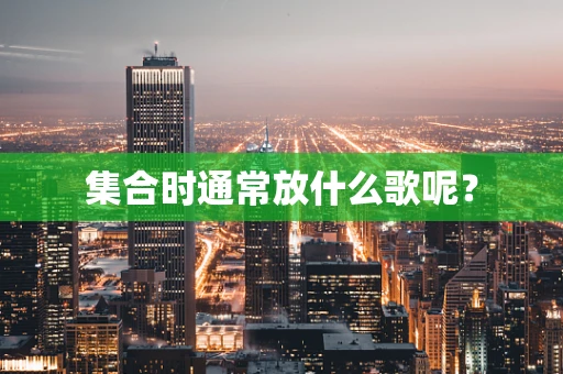 集合时通常放什么歌呢？