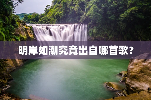 明岸如潮究竟出自哪首歌？