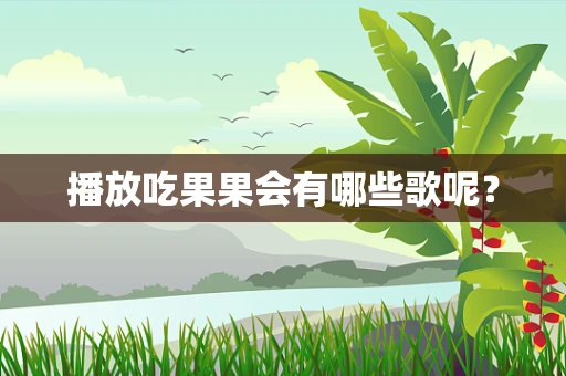 播放吃果果会有哪些歌呢？