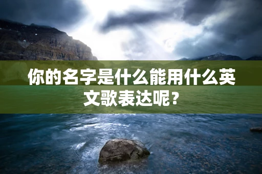 你的名字是什么能用什么英文歌表达呢？