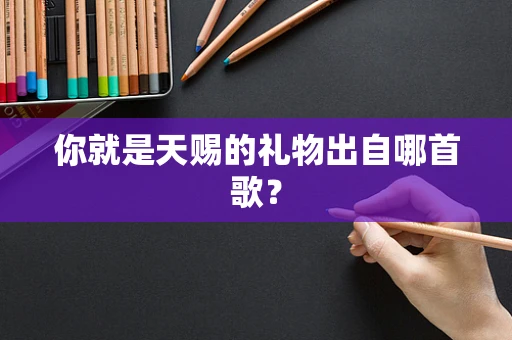 你就是天赐的礼物出自哪首歌？