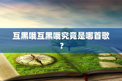 互黑哦互黑哦究竟是哪首歌？