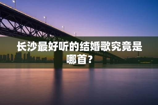 长沙最好听的结婚歌究竟是哪首？