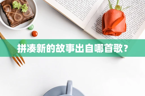 拼凑新的故事出自哪首歌？