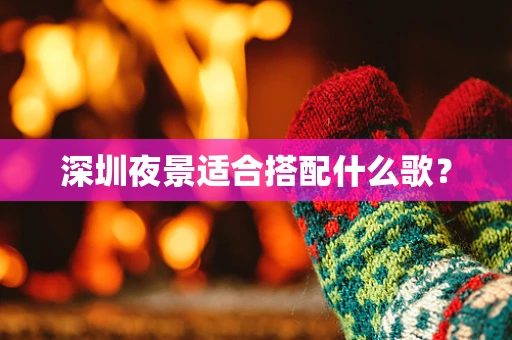 深圳夜景适合搭配什么歌？