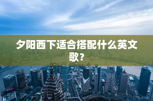 夕阳西下适合搭配什么英文歌？