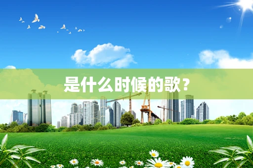 是什么时候的歌？