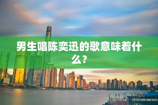 男生唱陈奕迅的歌意味着什么？