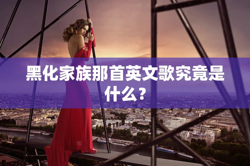 黑化家族那首英文歌究竟是什么？