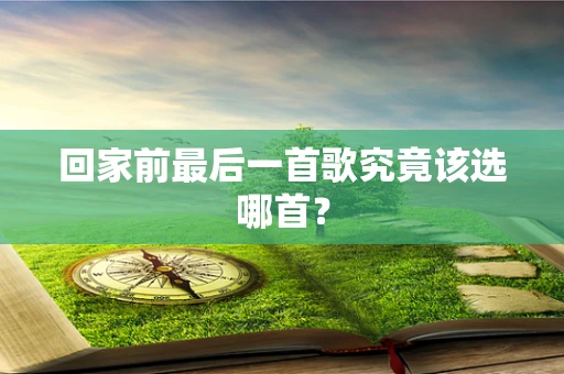 回家前最后一首歌究竟该选哪首？
