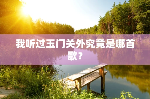 我听过玉门关外究竟是哪首歌？