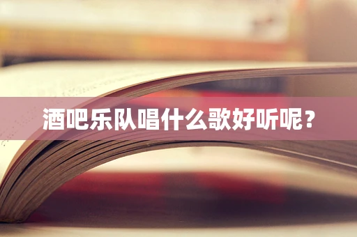 酒吧乐队唱什么歌好听呢？