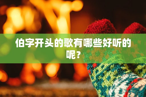 伯字开头的歌有哪些好听的呢？