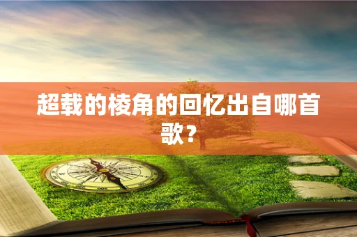 超载的棱角的回忆出自哪首歌？