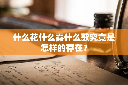 什么花什么雾什么歌究竟是怎样的存在？