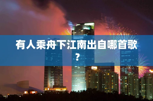 有人乘舟下江南出自哪首歌？
