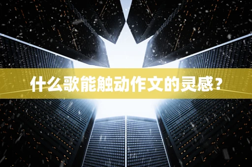 什么歌能触动作文的灵感？