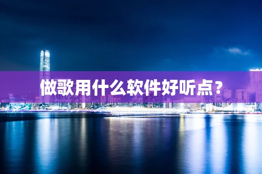 做歌用什么软件好听点？