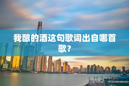 我酿的酒这句歌词出自哪首歌？