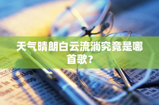 天气晴朗白云流淌究竟是哪首歌？
