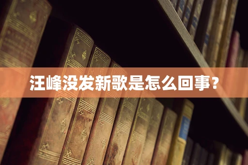 汪峰没发新歌是怎么回事？