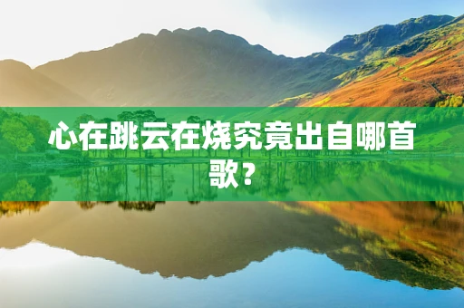 心在跳云在烧究竟出自哪首歌？