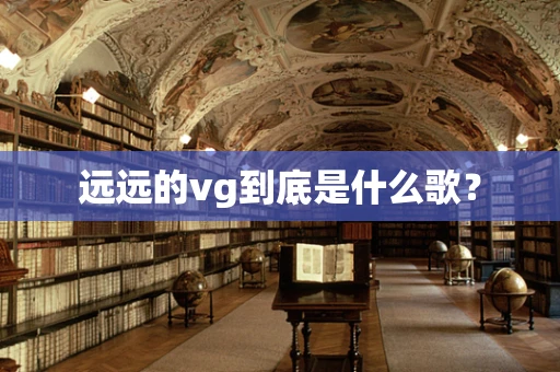 远远的vg到底是什么歌？