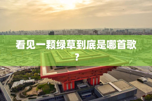 看见一颗绿草到底是哪首歌？