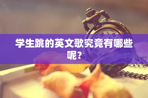 学生跳的英文歌究竟有哪些呢？