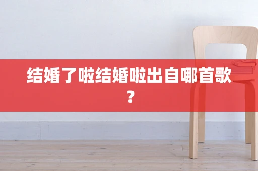 结婚了啦结婚啦出自哪首歌？