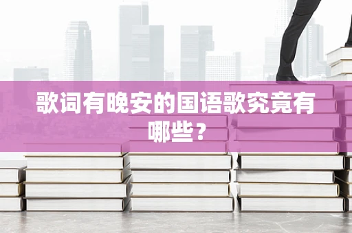 歌词有晚安的国语歌究竟有哪些？