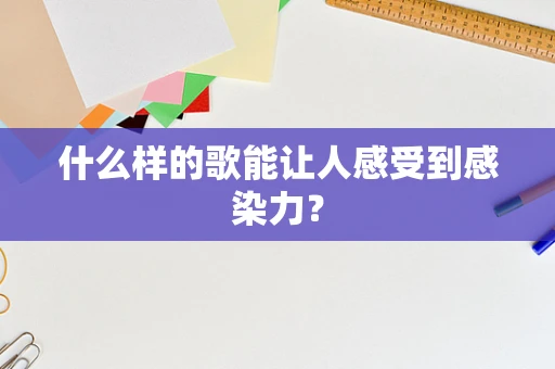 什么样的歌能让人感受到感染力？