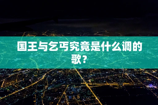 国王与乞丐究竟是什么调的歌？