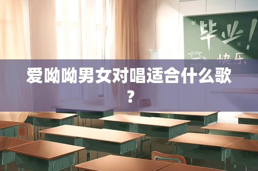 爱呦呦男女对唱适合什么歌？